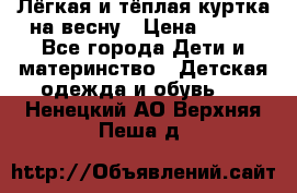 Лёгкая и тёплая куртка на весну › Цена ­ 500 - Все города Дети и материнство » Детская одежда и обувь   . Ненецкий АО,Верхняя Пеша д.